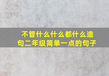 不管什么什么都什么造句二年级简单一点的句子