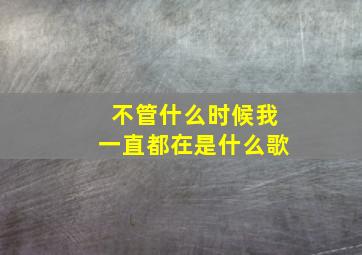 不管什么时候我一直都在是什么歌