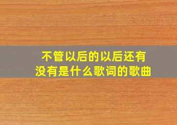 不管以后的以后还有没有是什么歌词的歌曲