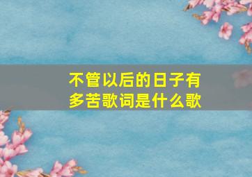 不管以后的日子有多苦歌词是什么歌