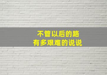 不管以后的路有多艰难的说说