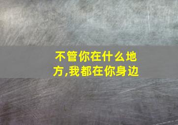 不管你在什么地方,我都在你身边