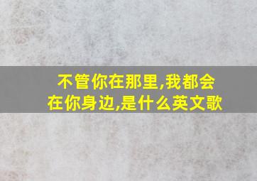 不管你在那里,我都会在你身边,是什么英文歌