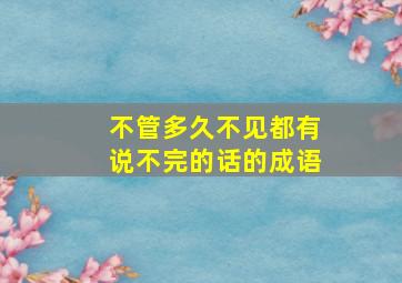 不管多久不见都有说不完的话的成语