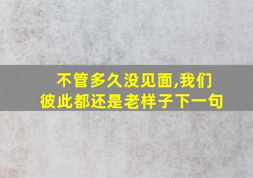 不管多久没见面,我们彼此都还是老样子下一句