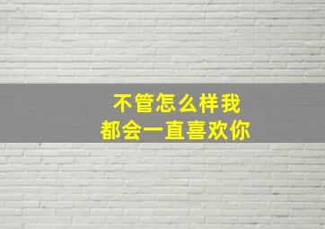 不管怎么样我都会一直喜欢你