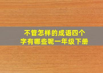 不管怎样的成语四个字有哪些呢一年级下册