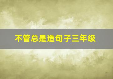 不管总是造句子三年级