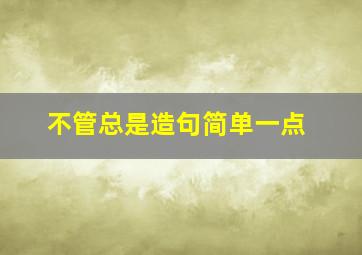 不管总是造句简单一点