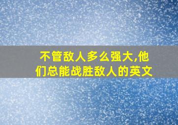 不管敌人多么强大,他们总能战胜敌人的英文