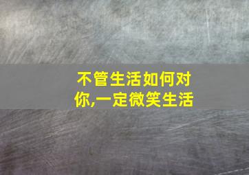 不管生活如何对你,一定微笑生活