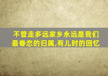 不管走多远家乡永远是我们最眷恋的归属,有儿时的回忆