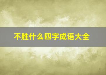 不胜什么四字成语大全