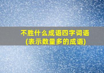 不胜什么成语四字词语(表示数量多的成语)