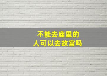 不能去庙里的人可以去故宫吗