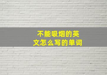 不能吸烟的英文怎么写的单词