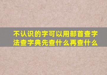 不认识的字可以用部首查字法查字典先查什么再查什么