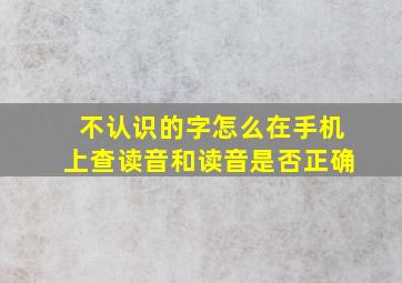 不认识的字怎么在手机上查读音和读音是否正确