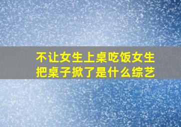 不让女生上桌吃饭女生把桌子掀了是什么综艺