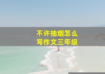 不许抽烟怎么写作文三年级