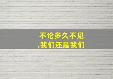 不论多久不见,我们还是我们