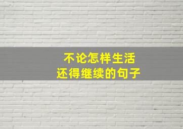 不论怎样生活还得继续的句子