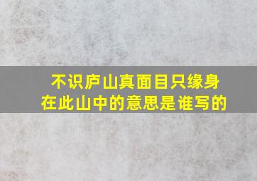 不识庐山真面目只缘身在此山中的意思是谁写的