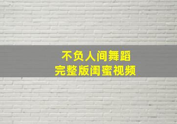 不负人间舞蹈完整版闺蜜视频