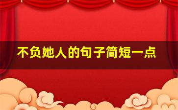 不负她人的句子简短一点