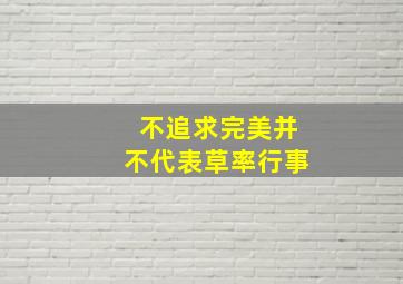 不追求完美并不代表草率行事