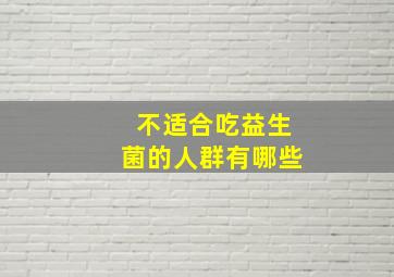 不适合吃益生菌的人群有哪些