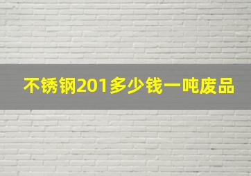 不锈钢201多少钱一吨废品