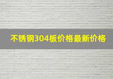 不锈钢304板价格最新价格