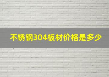 不锈钢304板材价格是多少