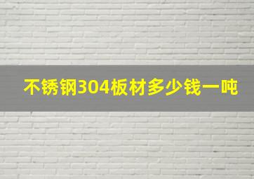 不锈钢304板材多少钱一吨