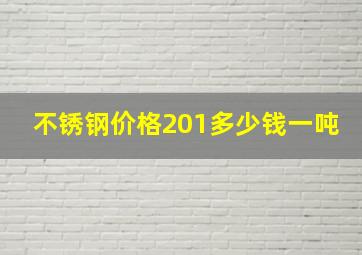 不锈钢价格201多少钱一吨