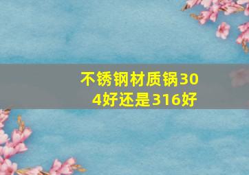 不锈钢材质锅304好还是316好