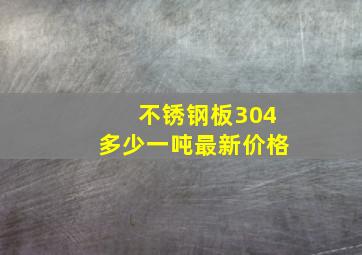 不锈钢板304多少一吨最新价格