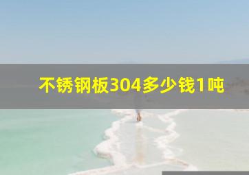 不锈钢板304多少钱1吨