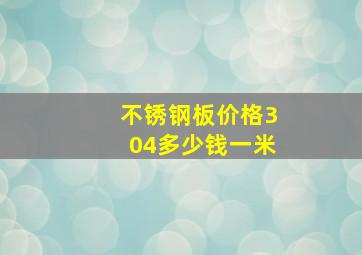 不锈钢板价格304多少钱一米