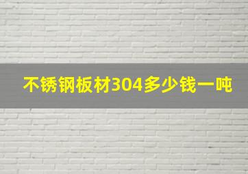 不锈钢板材304多少钱一吨