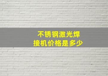 不锈钢激光焊接机价格是多少