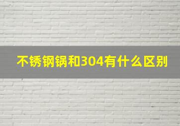 不锈钢锅和304有什么区别