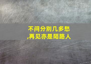 不问分别几多愁,再见亦是陌路人