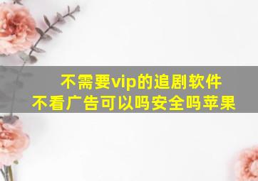 不需要vip的追剧软件不看广告可以吗安全吗苹果