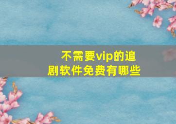 不需要vip的追剧软件免费有哪些