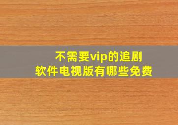 不需要vip的追剧软件电视版有哪些免费