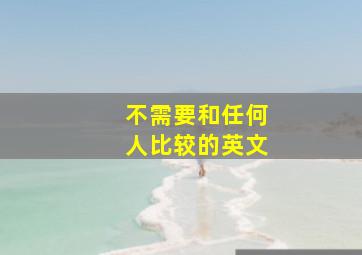 不需要和任何人比较的英文