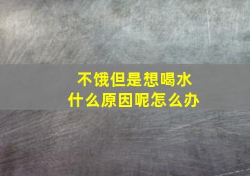 不饿但是想喝水什么原因呢怎么办