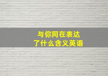 与你同在表达了什么含义英语